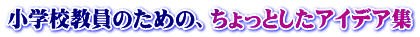 小学校教員のための、ちょっとしたアイデア集