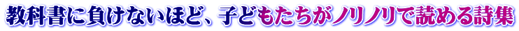教科書に負けないほど、子どもたちがノリノリで読める詩集