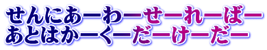 せんにあーわーせーれーばー あとはかーくーだーけーだー